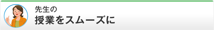 先生の授業をスムーズに